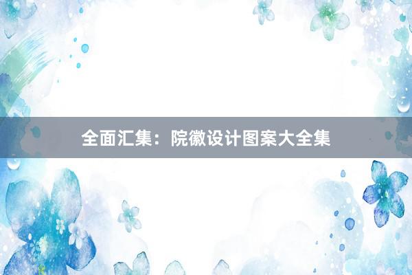 全面汇集：院徽设计图案大全集